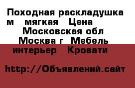 Походная раскладушка м 1 мягкая › Цена ­ 1 800 - Московская обл., Москва г. Мебель, интерьер » Кровати   